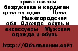 трикотажная безрукавка и кардиган, цена за один... › Цена ­ 1 000 - Нижегородская обл. Одежда, обувь и аксессуары » Мужская одежда и обувь   